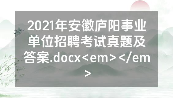 2021年安徽庐阳事业单位招聘考试真题及答案.docx<em></em>