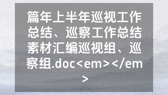 篇年上半年巡视工作总结、巡察工作总结素材汇编巡视组、巡察组.doc<em></em>