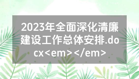 2023年全面深化清廉建设工作总体安排.docx<em></em>