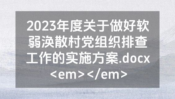2023年度关于做好软弱涣散村党组织排查工作的实施方案.docx<em></em>
