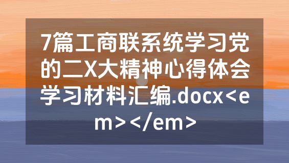 7篇工商联系统学习党的二X大精神心得体会学习材料汇编.docx<em></em>