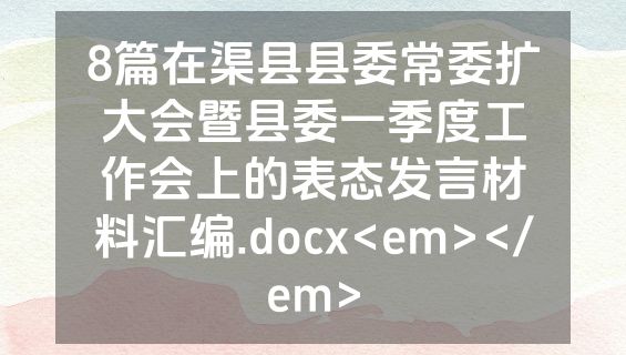 8篇在渠县县委常委扩大会暨县委一季度工作会上的表态发言材料汇编.docx<em></em>
