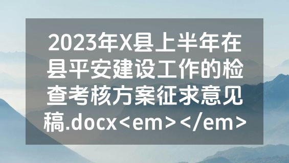 2023年X县上半年在县平安建设工作的检查考核方案征求意见稿.docx<em></em>