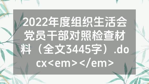 2022年度组织生活会党员干部对照检查材料（全文3445字）.docx<em></em>