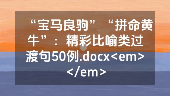 “宝马良驹”“拼命黄牛”：精彩比喻类过渡句50例.docx<em></em>