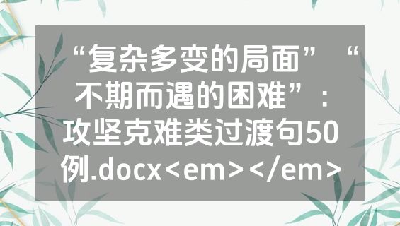 “复杂多变的局面”“不期而遇的困难”：攻坚克难类过渡句50例.docx<em></em>