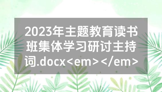 2023年主题教育读书班集体学习研讨主持词.docx<em></em>