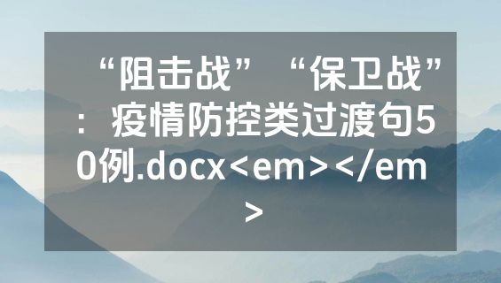 “阻击战”“保卫战”：疫情防控类过渡句50例.docx<em></em>