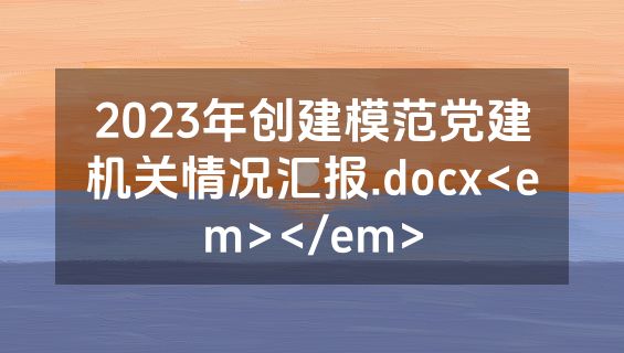 2023年创建模范党建机关情况汇报.docx<em></em>