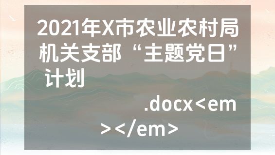 2021年X市农业农村局机关支部“主题党日”计划​​​​​​​​​​​​​.docx<em></em>