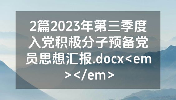 2篇2023年第三季度入党积极分子预备党员思想汇报.docx<em></em>