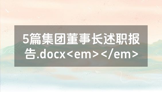 5篇集团董事长述职报告.docx<em></em>