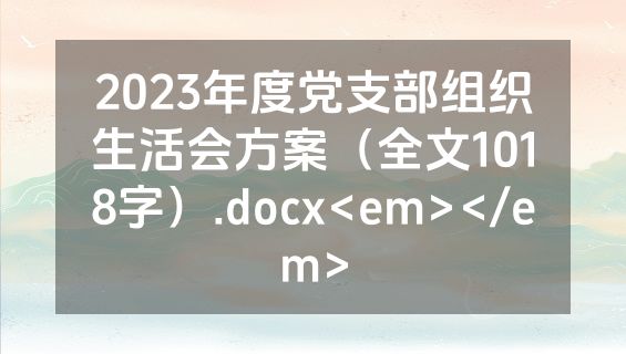 2023年度党支部组织生活会方案（全文1018字）.docx<em></em>