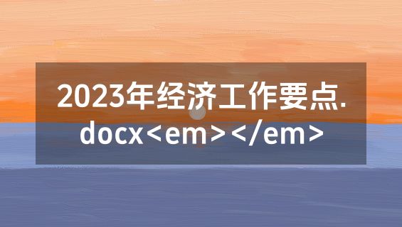 2023年经济工作要点.docx<em></em>