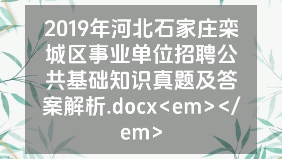 2019年河北石家庄栾城区事业单位招聘公共基础知识真题及答案解析.docx<em></em>