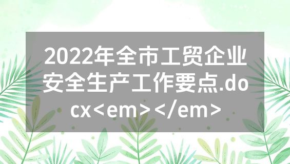 2022年全市工贸企业安全生产工作要点.docx<em></em>
