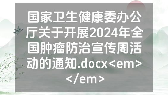 国家卫生健康委办公厅关于开展2024年全国肿瘤防治宣传周活动的通知.docx<em></em>