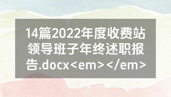 14篇2022年度收费站领导班子年终述职报告.docx<em></em>