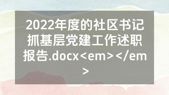 2022年度的社区书记抓基层党建工作述职报告.docx<em></em>