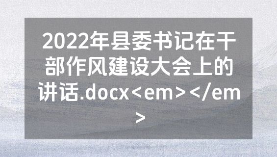 2022年县委书记在干部作风建设大会上的讲话.docx<em></em>