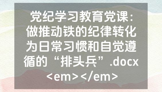 党纪学习教育党课：做推动铁的纪律转化为日常习惯和自觉遵循的“排头兵”.docx<em></em>