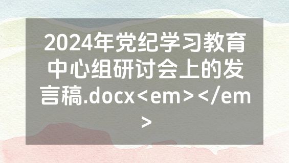 2024年党纪学习教育中心组研讨会上的发言稿.docx<em></em>