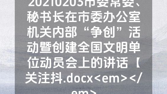 20210203市委常委、秘书长在市委办公室机关内部“争创”活动暨创建全国文明单位动员会上的讲话【关注抖.docx<em></em>
