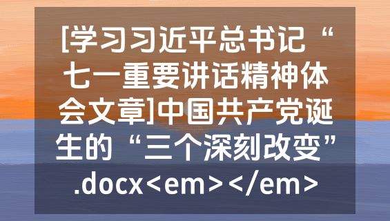 [学习习近平总书记“七一重要讲话精神体会文章]中国共产党诞生的“三个深刻改变”.docx<em></em>
