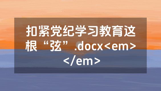 扣紧党纪学习教育这根“弦”.docx<em></em>