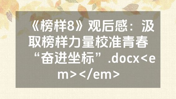 《榜样8》观后感：汲取榜样力量校准青春“奋进坐标”.docx<em></em>
