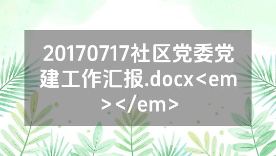 20170717社区党委党建工作汇报.docx<em></em>