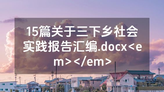 15篇关于三下乡社会实践报告汇编.docx<em></em>