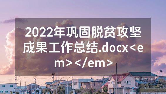 2022年巩固脱贫攻坚成果工作总结.docx<em></em>