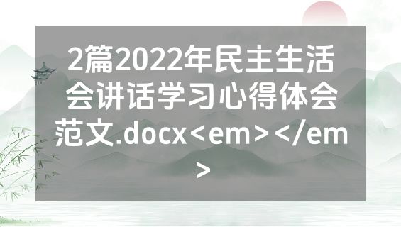 2篇2022年民主生活会讲话学习心得体会范文.docx<em></em>