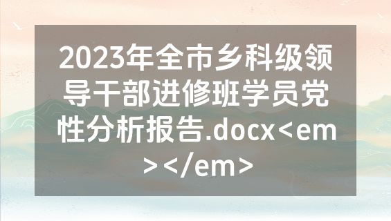 2023年全市乡科级领导干部进修班学员党性分析报告.docx<em></em>