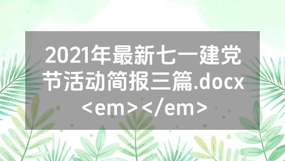 2021年最新七一建党节活动简报三篇.docx<em></em>