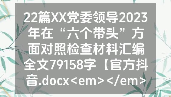 22篇XX党委领导2023年在“六个带头”方面对照检查材料汇编全文79158字【官方抖音.docx<em></em>
