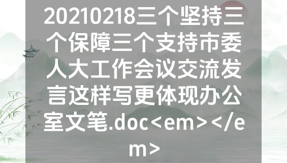 20210218三个坚持三个保障三个支持市委人大工作会议交流发言这样写更体现办公室文笔.doc<em></em>