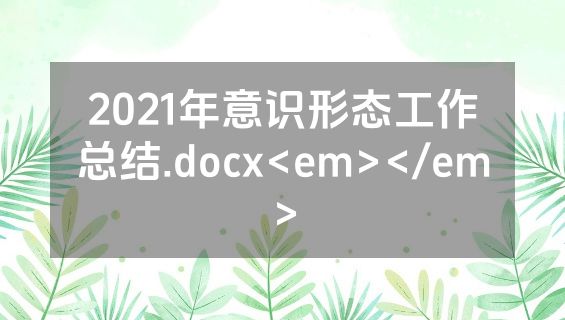 2021年意识形态工作总结.docx<em></em>