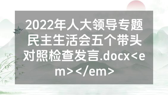 2022年人大领导专题民主生活会五个带头对照检查发言.docx<em></em>