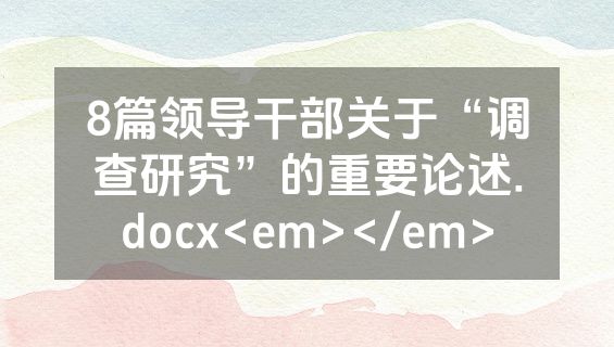 8篇领导干部关于“调查研究”的重要论述.docx<em></em>