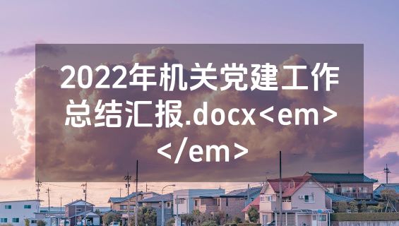 2022年机关党建工作总结汇报.docx<em></em>