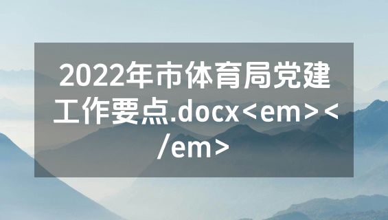 2022年市体育局党建工作要点.docx<em></em>
