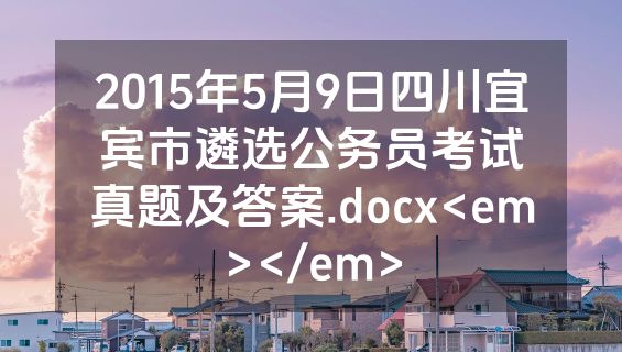 2015年5月9日四川宜宾市遴选公务员考试真题及答案.docx<em></em>