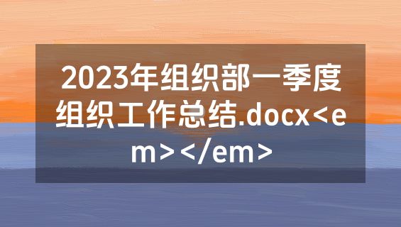 2023年组织部一季度组织工作总结.docx<em></em>