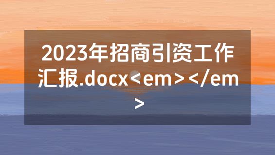 2023年招商引资工作汇报.docx<em></em>
