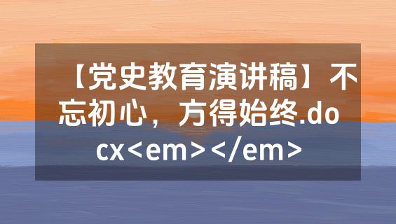 【党史教育演讲稿】不忘初心，方得始终.docx<em></em>