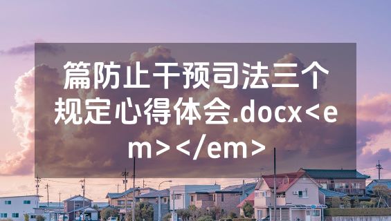 篇防止干预司法三个规定心得体会.docx<em></em>