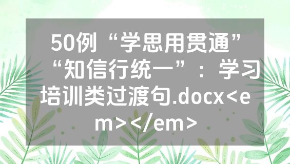 50例“学思用贯通”“知信行统一”：学习培训类过渡句.docx<em></em>