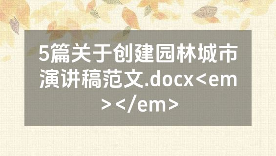 5篇关于创建园林城市演讲稿范文.docx<em></em>